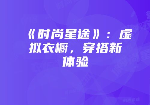 《时尚星途》：虚拟衣橱，穿搭新体验