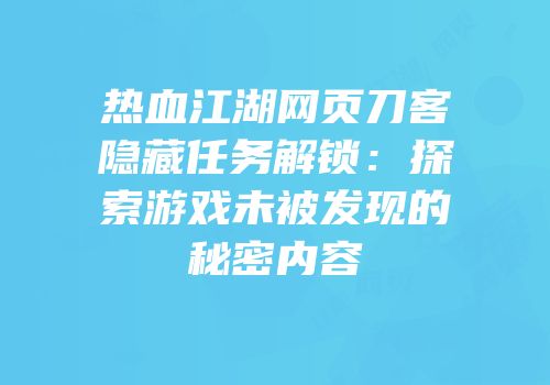 热血江湖网页刀客隐藏任务解锁：探索游戏未被发现的秘密内容