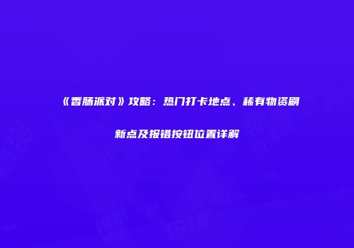 《香肠派对》攻略：热门打卡地点、稀有物资刷新点及报错按钮位置详解