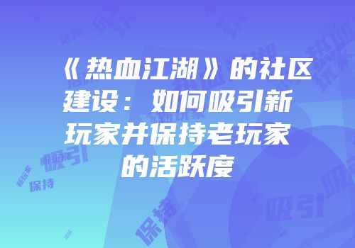 《热血江湖》的社区建设：如何吸引新玩家并保持老玩家的活跃度