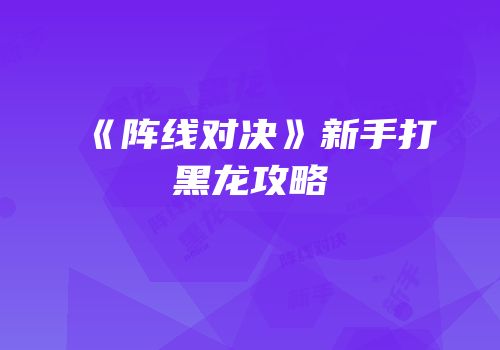 《阵线对决》新手打黑龙攻略