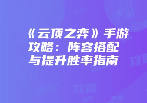 《云顶之弈》手游攻略：阵容搭配与提升胜率指南