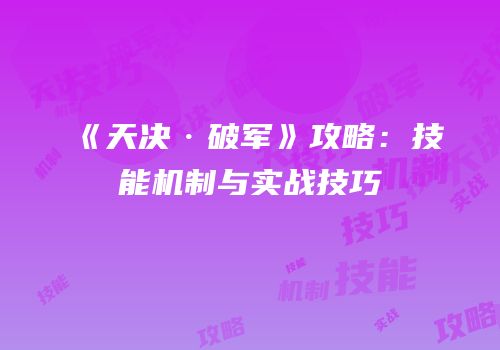 《天决·破军》攻略：技能机制与实战技巧