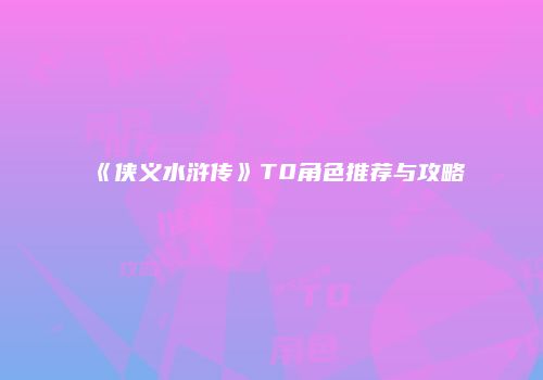 《侠义水浒传》T0角色推荐与攻略