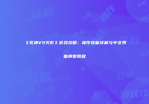 《死神VS火影》游戏攻略：操作技能详解与中文界面调整教程