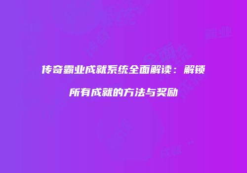 传奇霸业成就系统全面解读：解锁所有成就的方法与奖励