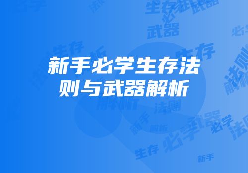 新手必学生存法则与武器解析