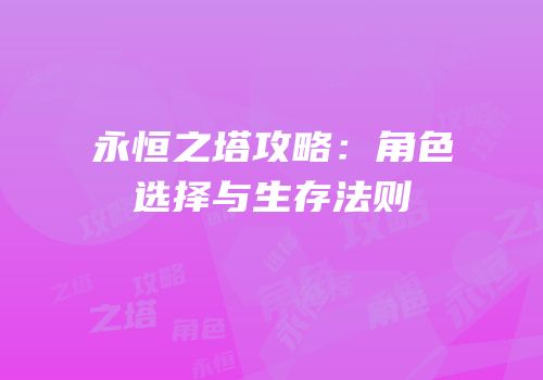永恒之塔攻略：角色选择与生存法则