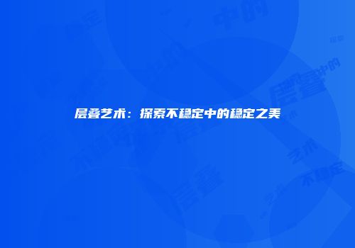 层叠艺术：探索不稳定中的稳定之美