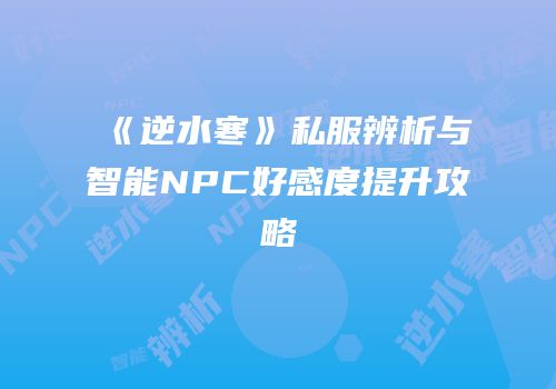 《逆水寒》私服辨析与智能NPC好感度提升攻略