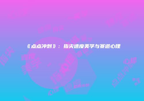 《点点冲刺》：指尖速度美学与赛道心理