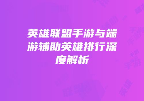 英雄联盟手游与端游辅助英雄排行深度解析
