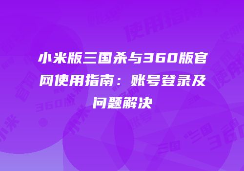 小米版三国杀与360版官网使用指南：账号登录及问题解决