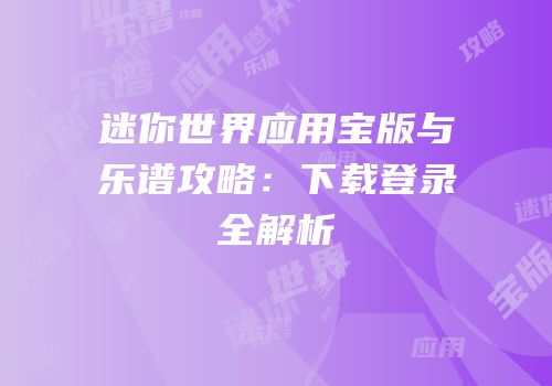 迷你世界应用宝版与乐谱攻略：下载登录全解析