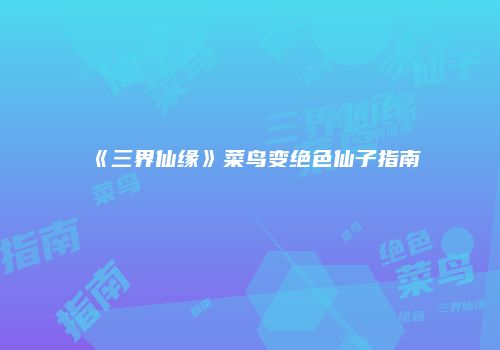 《三界仙缘》菜鸟变绝色仙子指南