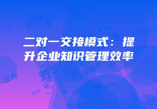 二对一交接模式：提升企业知识管理效率