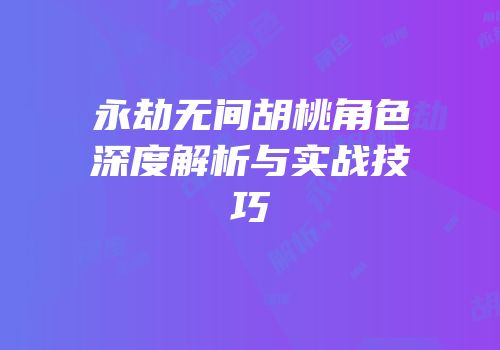 永劫无间胡桃角色深度解析与实战技巧