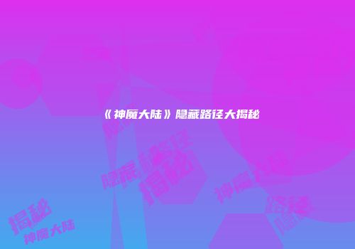 《神魔大陆》隐藏路径大揭秘