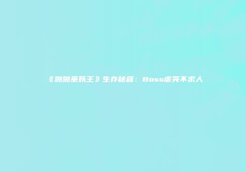 《啪啪巫妖王》生存秘籍：Boss虐哭不求人