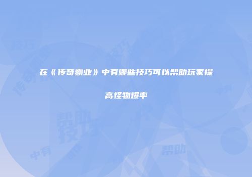 在《传奇霸业》中有哪些技巧可以帮助玩家提高怪物爆率