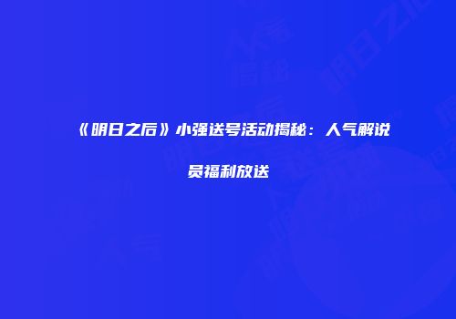 《明日之后》小强送号活动揭秘：人气解说员福利放送