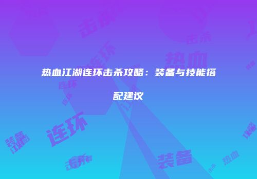 热血江湖连环击杀攻略：装备与技能搭配建议