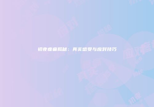 初夜疼痛揭秘：真实感受与应对技巧