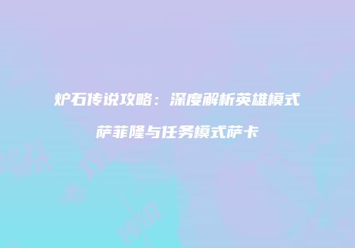 炉石传说攻略：深度解析英雄模式萨菲隆与任务模式萨卡