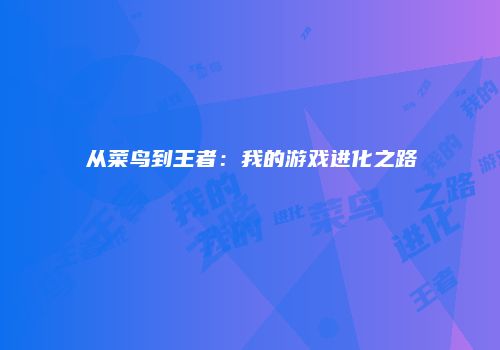 从菜鸟到王者：我的游戏进化之路