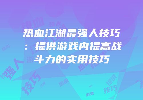 热血江湖最强人技巧：提供游戏内提高战斗力的实用技巧