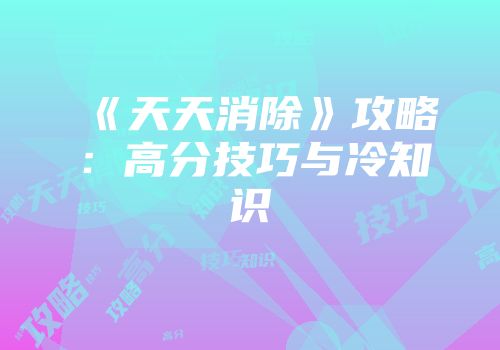 《天天消除》攻略：高分技巧与冷知识