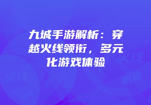 九城手游解析：穿越火线领衔，多元化游戏体验