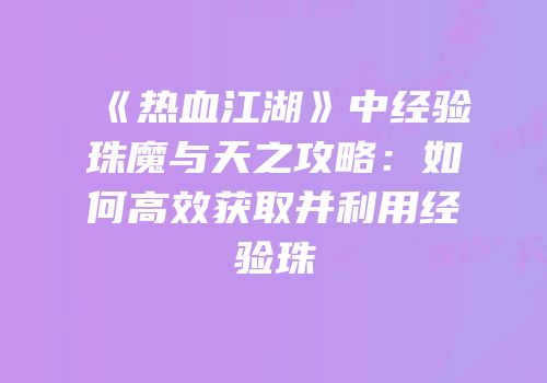 《热血江湖》中经验珠魔与天之攻略：如何高效获取并利用经验珠