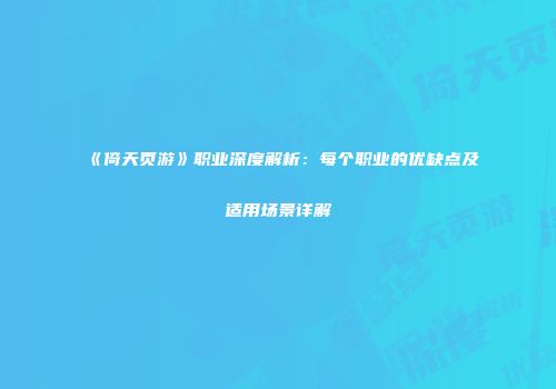 《倚天页游》职业深度解析：每个职业的优缺点及适用场景详解