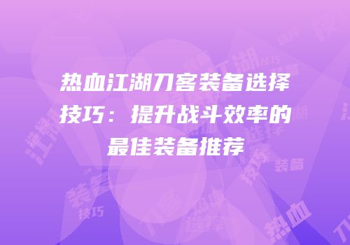 热血江湖刀客装备选择技巧：提升战斗效率的最佳装备推荐