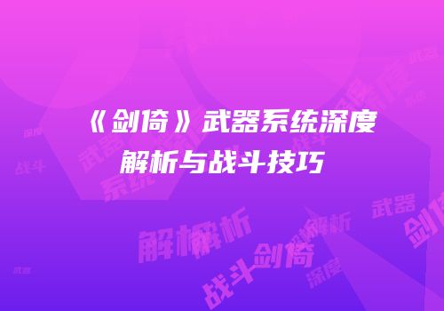 《剑倚》武器系统深度解析与战斗技巧