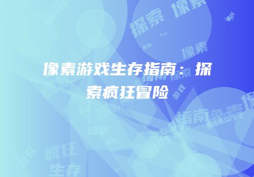 像素游戏生存指南：探索疯狂冒险