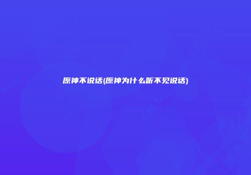 原神不说话(原神为什么听不见说话)