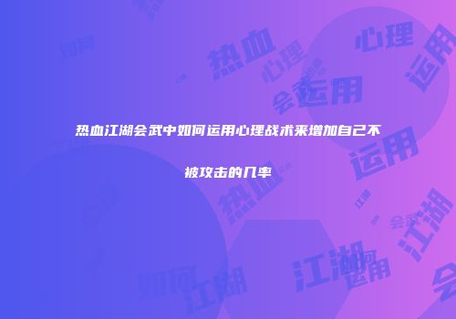 热血江湖会武中如何运用心理战术来增加自己不被攻击的几率