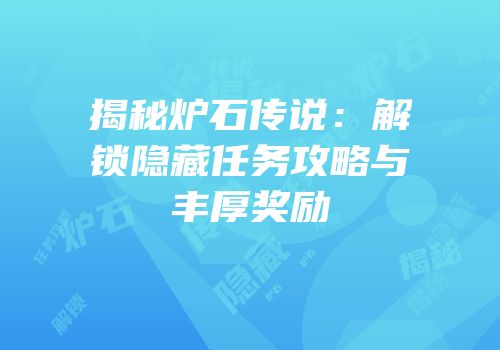 揭秘炉石传说：解锁隐藏任务攻略与丰厚奖励