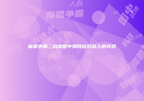 魔兽争霸二战地图中如何应对敌人的突袭