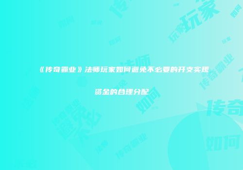 《传奇霸业》法师玩家如何避免不必要的开支实现资金的合理分配