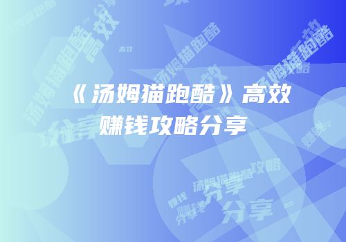 《汤姆猫跑酷》高效赚钱攻略分享