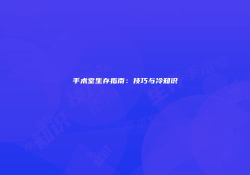 手术室生存指南：技巧与冷知识