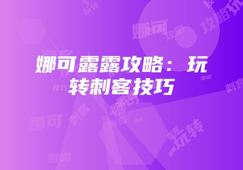 娜可露露攻略：玩转刺客技巧