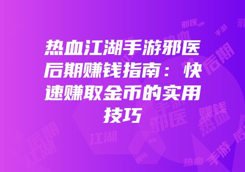 热血江湖手游邪医后期赚钱指南：快速赚取金币的实用技巧