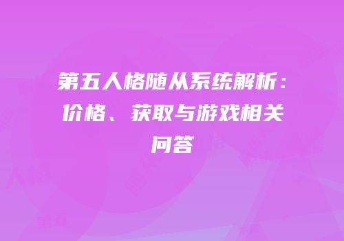 第五人格随从系统解析：价格、获取与游戏相关问答