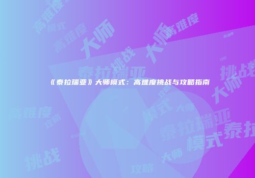 《泰拉瑞亚》大师模式：高难度挑战与攻略指南