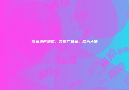剑舞进阶指南：告别广场舞，成为大师