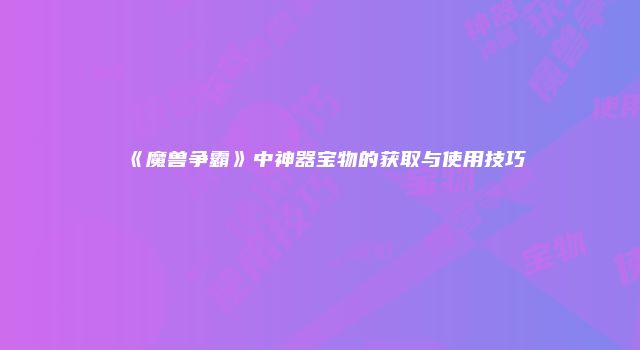 《魔兽争霸》中神器宝物的获取与使用技巧